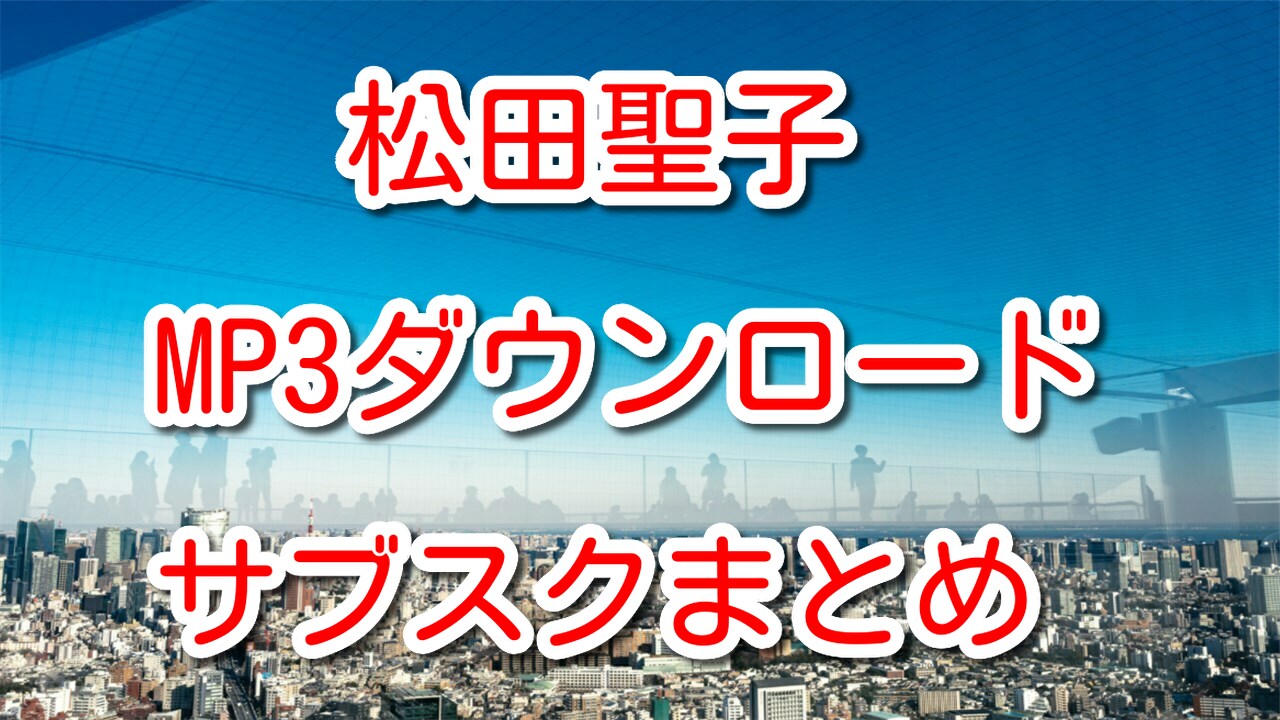 松田聖子のMP3を安全にダウンロードできるサブスクサービス ...